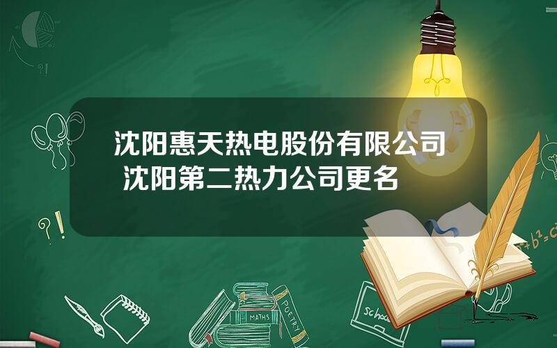 沈阳惠天热电股份有限公司 沈阳第二热力公司更名